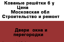 Кованые решётки б/у › Цена ­ 3 000 - Московская обл. Строительство и ремонт » Двери, окна и перегородки   